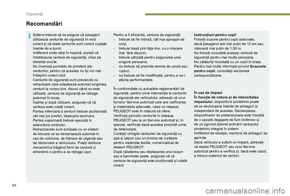 Peugeot 301 2018  Manualul de utilizare (in Romanian) 64
Recomandări
Șoferul trebuie să se asigure că pasagerii 
utilizează centurile de siguranță în mod 
corect și că toate centurile sunt corect cuplate 
înainte de a porni.
Indiferent unde st