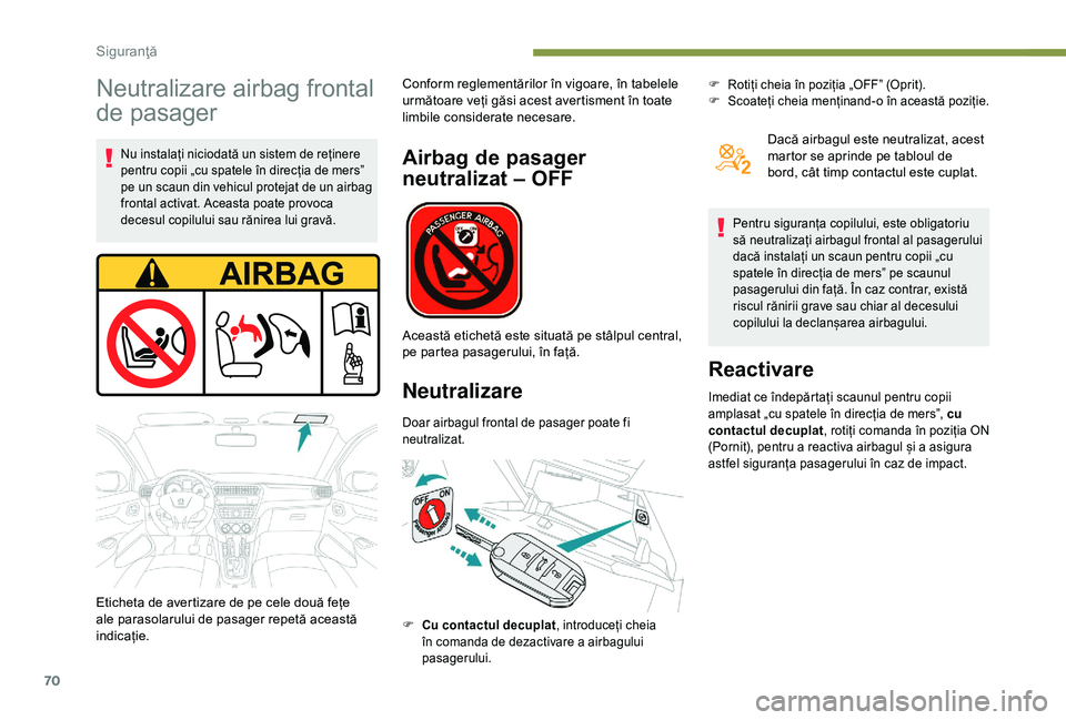 Peugeot 301 2018  Manualul de utilizare (in Romanian) 70
Neutralizare airbag frontal 
de pasager
Nu instalați niciodată un sistem de reținere 
pentru copii „cu spatele în direcția de mers” 
pe un scaun din vehicul protejat de un airbag 
frontal 