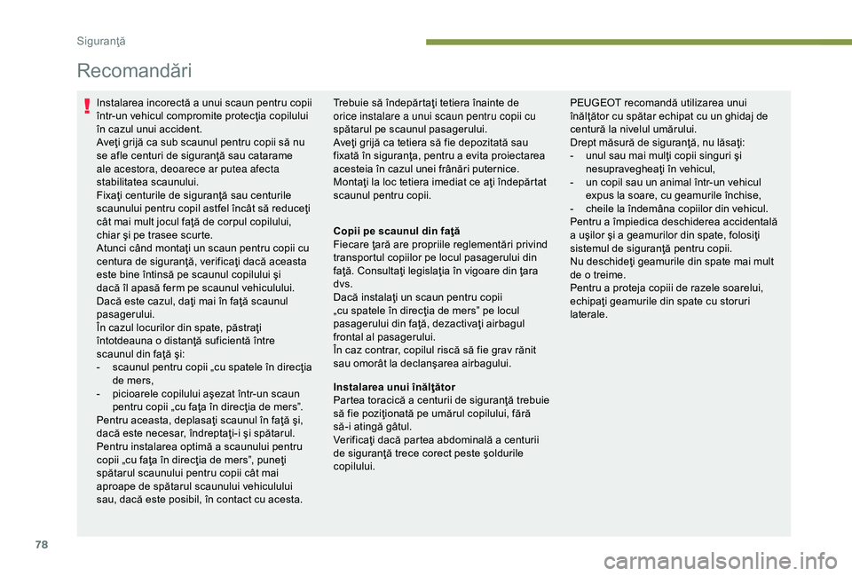 Peugeot 301 2018  Manualul de utilizare (in Romanian) 78
Recomandări
Instalarea incorectă a unui scaun pentru copii 
într-un vehicul compromite protecţia copilului 
în cazul unui accident.
Aveţi grijă ca sub scaunul pentru copii să nu 
se afle ce