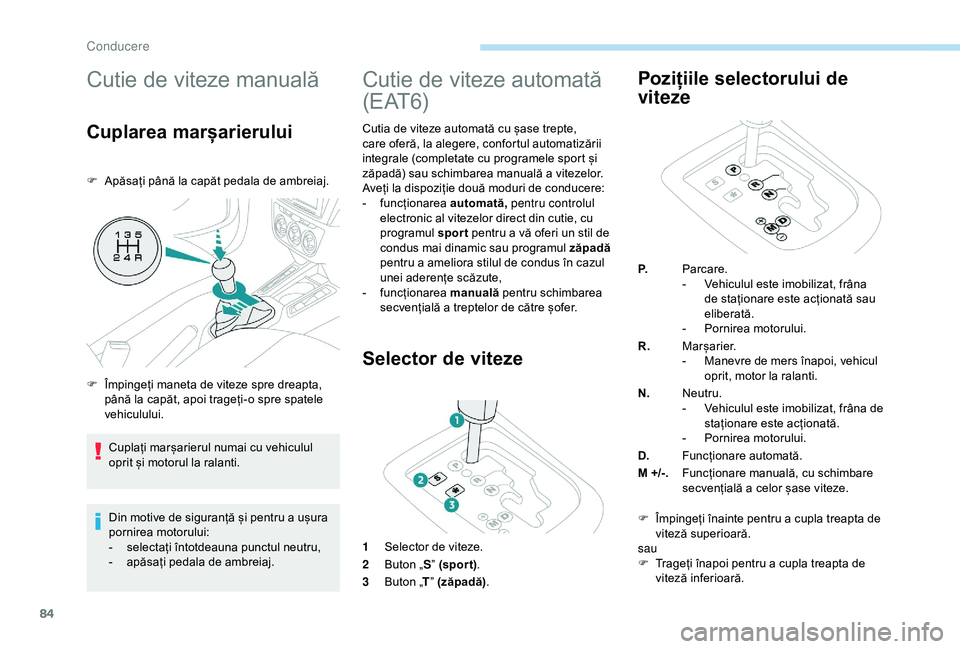 Peugeot 301 2018  Manualul de utilizare (in Romanian) 84
Cutie de viteze manuală
Cuplarea marșarierului
F Apăsați până la capăt pedala de ambreiaj.Din motive de siguranță și pentru a ușura 
pornirea motorului:
-
 
s
 electați întotdeauna pun