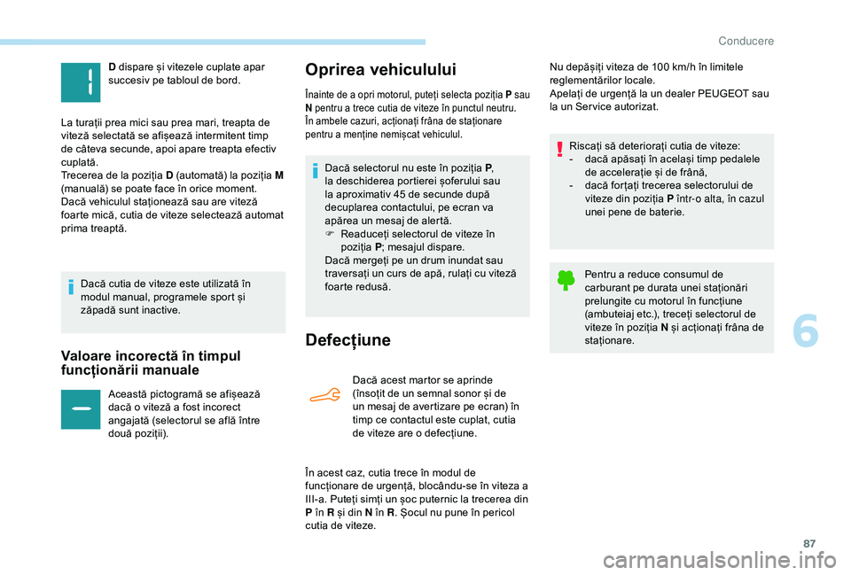 Peugeot 301 2018  Manualul de utilizare (in Romanian) 87
Valoare incorectă în timpul 
funcționării manuale
Această pictogramă se afișează 
dacă o viteză a fost incorect 
angajată (selectorul se află între 
două poziții).
Oprirea vehicululu