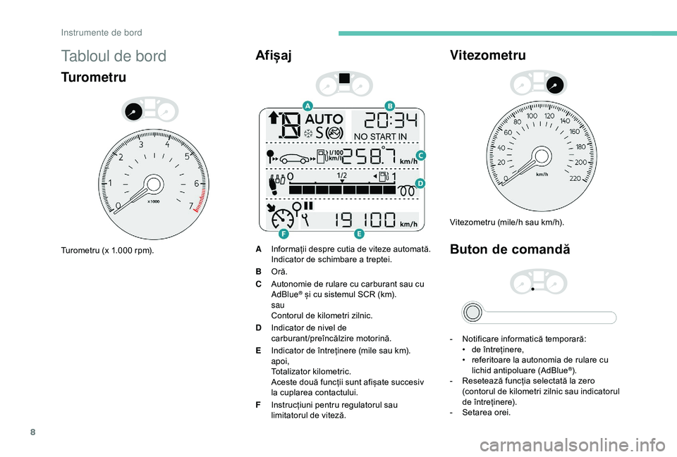 Peugeot 301 2018  Manualul de utilizare (in Romanian) 8
Tabloul de bord
Turometru
Turometru (x 1.000 rpm).
Afișaj
AInformații despre cutia de viteze automată.
Indicator de schimbare a treptei.
B Oră.
C Autonomie de rulare cu carburant sau cu 
AdBlue

