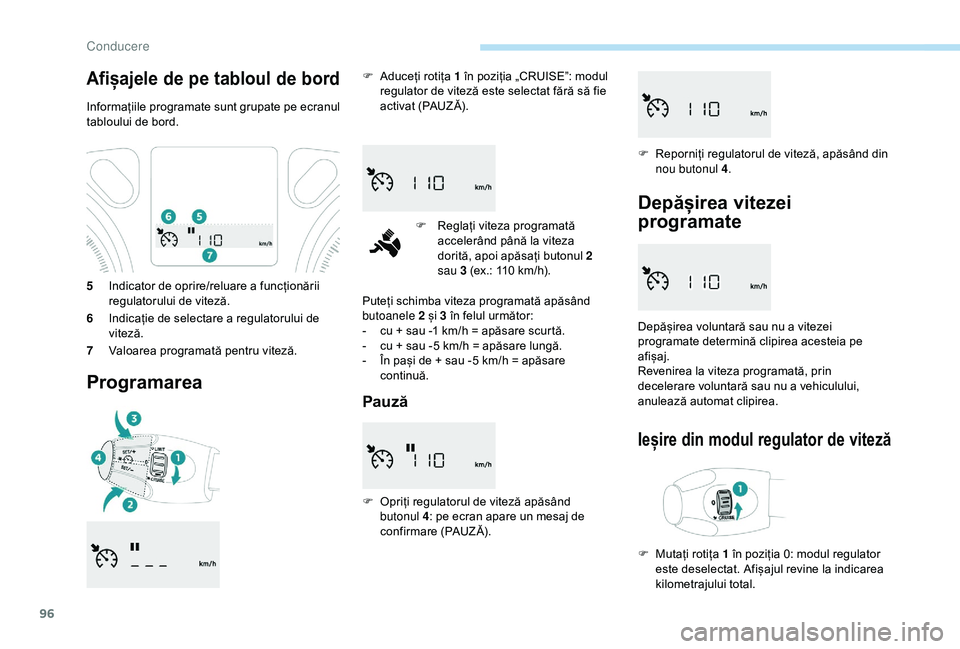 Peugeot 301 2018 Manualul de utilizare (in Romanian) 96
5Indicator de oprire/reluare a funcționării
regulatorului de viteză.
6 Indicație de selectare a regulatorului de
viteză.
7 Valoarea programată pentru viteză.
Programarea
F Aduceți rotița Peugeot 301 2018 Manualul de utilizare (in Romanian) 96
5Indicator de oprire/reluare a funcționării
regulatorului de viteză.
6 Indicație de selectare a regulatorului de
viteză.
7 Valoarea programată pentru viteză.
Programarea
F Aduceți rotița