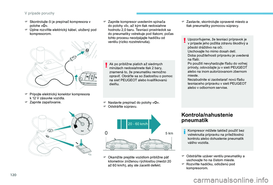 Peugeot 301 2018 Užívateľská príručka (in Slovak) 120
F Skontrolujte či je prepínač kompresora v polohe « O».
F
Ú
plne rozviňte elektrický kábel, uložený pod
kompresorom.
Ak po približne piatich až siedmych
minútach nedosiahnete tl Peugeot 301 2018 Užívateľská príručka (in Slovak) 120
F Skontrolujte či je prepínač kompresora v polohe « O».
F
Ú
plne rozviňte elektrický kábel, uložený pod
kompresorom.
Ak po približne piatich až siedmych
minútach nedosiahnete tl