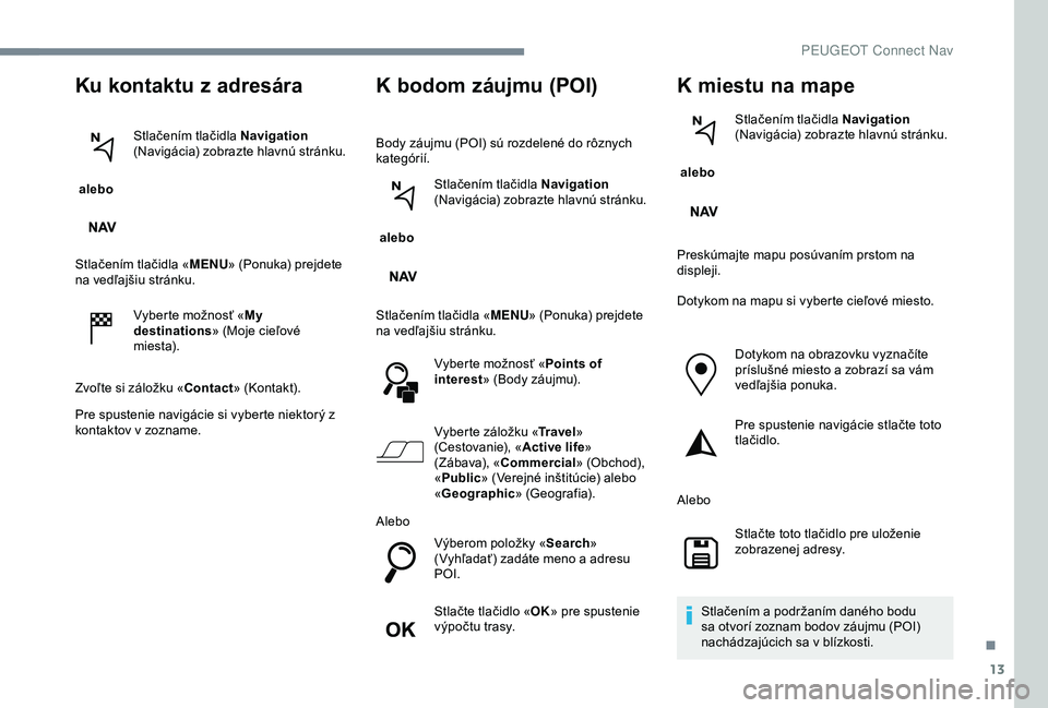 Peugeot 301 2018 Užívateľská príručka (in Slovak) 13
Ku kontaktu z adresára
alebo Stlačením tlačidla Navigation
(Navigácia) zobrazte hlavnú stránku.
Stlačením tlačidla « MENU» (Ponuka) prejdete
na vedľajšiu stránku.
Vyberte možnos Peugeot 301 2018 Užívateľská príručka (in Slovak) 13
Ku kontaktu z adresára
alebo Stlačením tlačidla Navigation
(Navigácia) zobrazte hlavnú stránku.
Stlačením tlačidla « MENU» (Ponuka) prejdete
na vedľajšiu stránku.
Vyberte možnos