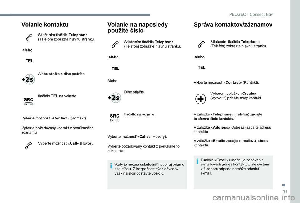 Peugeot 301 2018  Užívateľská príručka (in Slovak) 31
Volanie kontaktu
 alebo Stlačením tlačidla Telephone 
(Telefón) zobrazte hlavnú stránku.
Alebo stlačte a dlho podržte
tlačidlo TEL
 na volante.
Vyberte možnosť « Contact» (Kontakt).
Vy