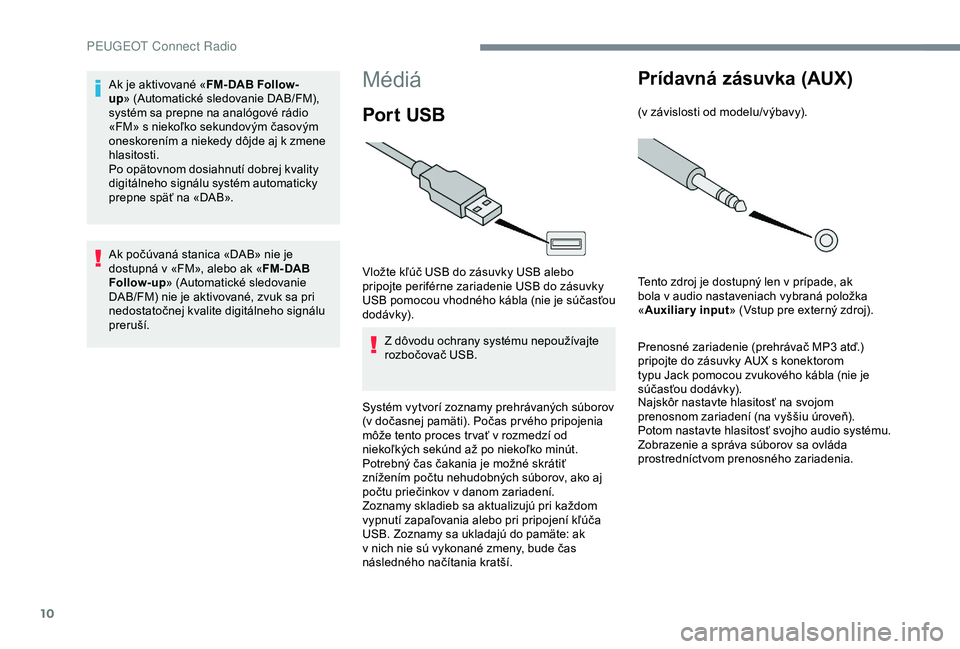 Peugeot 301 2018 Užívateľská príručka (in Slovak) 10
Médiá
Por t USB
Vložte kľúč USB do zásuvky USB alebo
pripojte periférne zariadenie USB do zásuvky
USB pomocou vhodného kábla (nie je súčasťou
dodávk y).Z dôvodu ochrany systému Peugeot 301 2018 Užívateľská príručka (in Slovak) 10
Médiá
Por t USB
Vložte kľúč USB do zásuvky USB alebo
pripojte periférne zariadenie USB do zásuvky
USB pomocou vhodného kábla (nie je súčasťou
dodávk y).Z dôvodu ochrany systému
