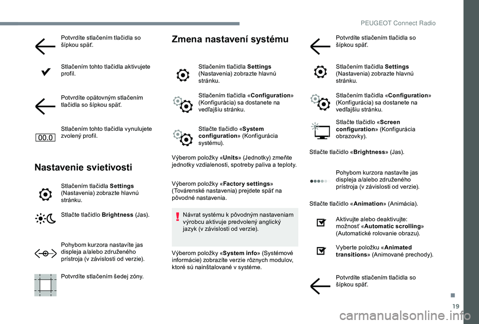 Peugeot 301 2018  Užívateľská príručka (in Slovak) 19
Potvrdíte stlačením tlačidla so 
šípkou späť.
Stlačením tohto tlačidla aktivujete 
profil.
Potvrdíte opätovným stlačením 
tlačidla so šípkou späť.
Stlačením tohto tlačidla v
