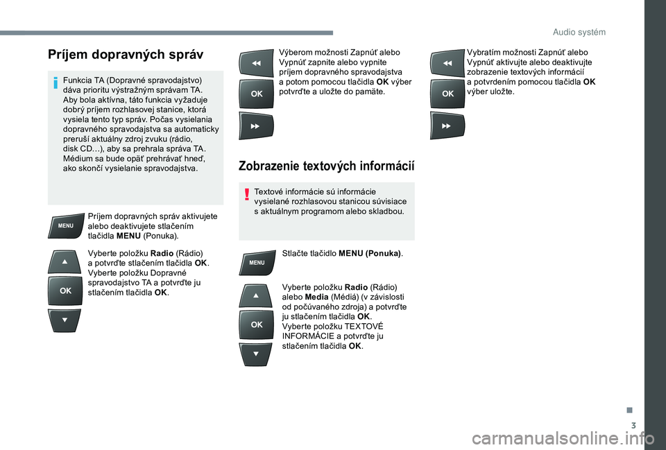 Peugeot 301 2018 Užívateľská príručka (in Slovak) 3
Príjem dopravných správ
Funkcia TA (Dopravné spravodajstvo)
dáva prioritu výstražným správam TA.
Aby bola aktívna, táto funkcia vyžaduje
dobrý príjem rozhlasovej stanice, ktorá
vy Peugeot 301 2018 Užívateľská príručka (in Slovak) 3
Príjem dopravných správ
Funkcia TA (Dopravné spravodajstvo)
dáva prioritu výstražným správam TA.
Aby bola aktívna, táto funkcia vyžaduje
dobrý príjem rozhlasovej stanice, ktorá
vy