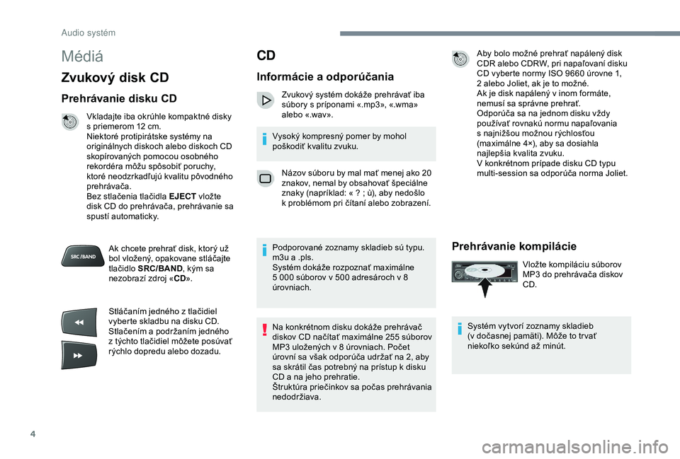 Peugeot 301 2018 Užívateľská príručka (in Slovak) 4
Médiá
Zvukový disk CD
Prehrávanie disku CD
Vkladajte iba okrúhle kompaktné disky
s priemerom 12 cm.
Niektoré protipirátske systémy na
originálnych diskoch alebo diskoch CD
skopírova Peugeot 301 2018 Užívateľská príručka (in Slovak) 4
Médiá
Zvukový disk CD
Prehrávanie disku CD
Vkladajte iba okrúhle kompaktné disky
s priemerom 12 cm.
Niektoré protipirátske systémy na
originálnych diskoch alebo diskoch CD
skopírova
