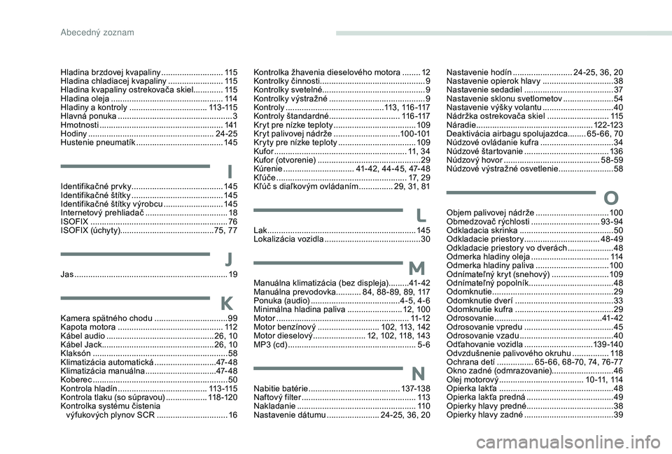 Peugeot 301 2018 Užívateľská príručka (in Slovak) Hladina brzdovej kvapaliny ...........................11 5
Hladina chladiacej kvapaliny ........................ 11
5
Hladina kvapaliny ostrekovača skiel .............115
Hladina oleja
............. Peugeot 301 2018 Užívateľská príručka (in Slovak) Hladina brzdovej kvapaliny ...........................11 5
Hladina chladiacej kvapaliny ........................ 11
5
Hladina kvapaliny ostrekovača skiel .............115
Hladina oleja
.............