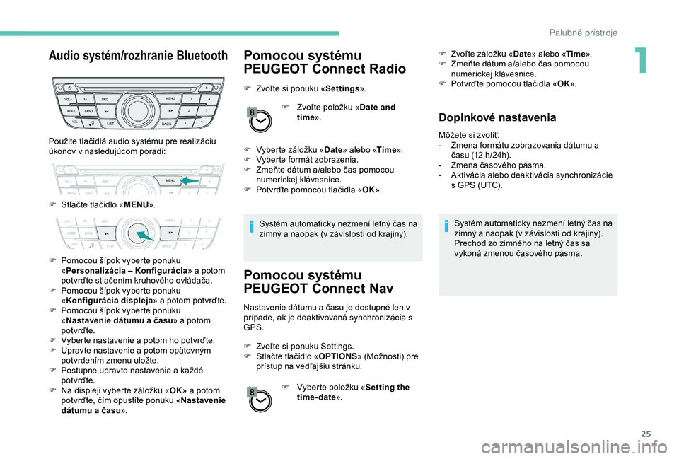 Peugeot 301 2018 Užívateľská príručka (in Slovak) 25
Audio systém/rozhranie BluetoothPomocou systému
PEUGEOT Connect Radio
F Zvoľte si ponuku «Settings».
F
Z
voľte položku «Date and
time ».
F
V
yberte záložku « Date» alebo « Tim Peugeot 301 2018 Užívateľská príručka (in Slovak) 25
Audio systém/rozhranie BluetoothPomocou systému
PEUGEOT Connect Radio
F Zvoľte si ponuku «Settings».
F
Z
voľte položku «Date and
time ».
F
V
yberte záložku « Date» alebo « Tim