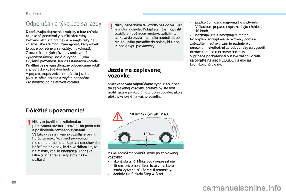 Peugeot 301 2018  Užívateľská príručka (in Slovak) 80
Odporúčania týkajúce sa jazdy
Dodržiavajte dopravné predpisy a bez ohľadu 
n a jazdné podmienky buďte obozretný.
Pozorne sledujte premávku a
  majte ruky na 
volante, aby ste mohli zarea