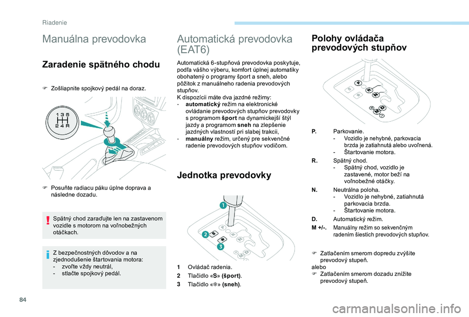 Peugeot 301 2018  Užívateľská príručka (in Slovak) 84
Manuálna prevodovka
Zaradenie spätného chodu
F Zošliapnite spojkový pedál na doraz.Z bezpečnostných dôvodov a na 
zjednodušenie štartovania motora:
-
 
z
 voľte vždy neutrál,
-
 
s
 t