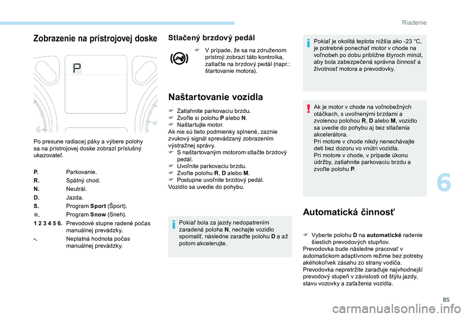 Peugeot 301 2018  Užívateľská príručka (in Slovak) 85
Zobrazenie na prístrojovej doskeStlačený brzdový pedál
F V prípade, že sa na združenom prístroji zobrazí táto kontrolka, 
zatlačte na brzdový pedál (napr.: 
štartovanie motora).
Naš