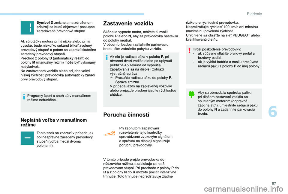 Peugeot 301 2018  Užívateľská príručka (in Slovak) 87
Neplatná voľba v manuálnom 
režime
Tento znak sa zobrazí v prípade, ak 
bol nesprávne zaradený prevodový 
stupeň (voľba medzi dvoma 
polohami).
Zastavenie vozidla
Porucha činnosti
Pri z