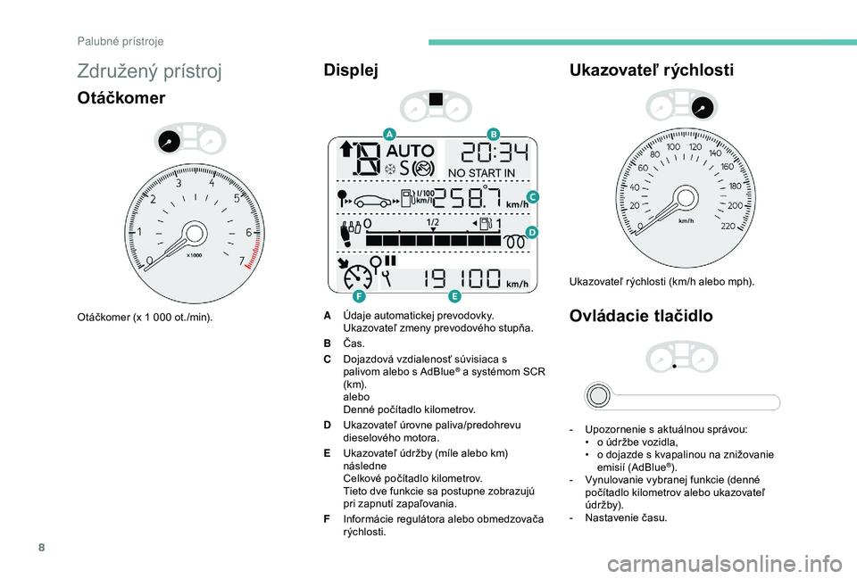 Peugeot 301 2018 Užívateľská príručka (in Slovak) 8
Združený prístroj
Otáčkomer
Otáčkomer (x 1 000 ot./min).
Displej
AÚdaje automatickej prevodovky.
Ukazovateľ zmeny prevodového stupňa.
B Čas.
C Dojazdová vzdialenosť súvisiaca s
paliv Peugeot 301 2018 Užívateľská príručka (in Slovak) 8
Združený prístroj
Otáčkomer
Otáčkomer (x 1 000 ot./min).
Displej
AÚdaje automatickej prevodovky.
Ukazovateľ zmeny prevodového stupňa.
B Čas.
C Dojazdová vzdialenosť súvisiaca s
paliv