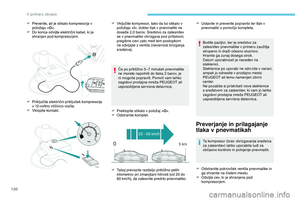 Peugeot 301 2018 Priročnik za lastnika (in Slovenian) 120
F Preverite, ali je stikalo kompresorja v položaju » O«.
F
D
o konca odvijte električni kabel, ki je
shranjen pod kompresorjem.
Če po približno 5 –7
minutah pnevmatike
ne morete nap Peugeot 301 2018 Priročnik za lastnika (in Slovenian) 120
F Preverite, ali je stikalo kompresorja v položaju » O«.
F
D
o konca odvijte električni kabel, ki je
shranjen pod kompresorjem.
Če po približno 5 –7
minutah pnevmatike
ne morete nap