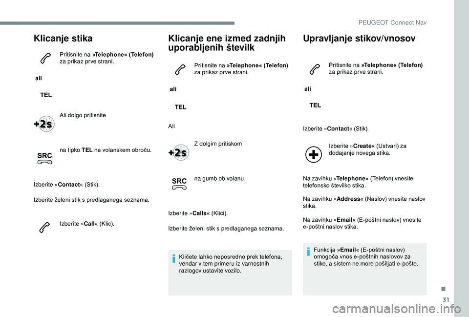 Peugeot 301 2018 Priročnik za lastnika (in Slovenian) 31
Klicanje stika
ali Pritisnite na
»Telephone« (Telefon)
za prikaz pr ve strani.
Ali dolgo pritisnite
na tipko TEL na volanskem obroču.
Izberite »Contact « (Stik).
Izberite želeni stik s p Peugeot 301 2018 Priročnik za lastnika (in Slovenian) 31
Klicanje stika
ali Pritisnite na
»Telephone« (Telefon)
za prikaz pr ve strani.
Ali dolgo pritisnite
na tipko TEL na volanskem obroču.
Izberite »Contact « (Stik).
Izberite želeni stik s p