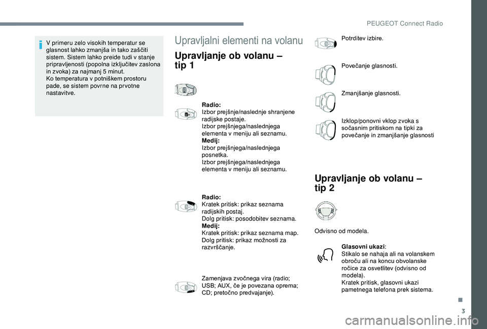 Peugeot 301 2018  Priročnik za lastnika (in Slovenian) 3
V primeru zelo visokih temperatur se 
glasnost lahko zmanjša in tako zaščiti 
sistem. Sistem lahko preide tudi v stanje 
pripravljenosti (popolna izključitev zaslona 
in zvoka) za najmanj 5  min