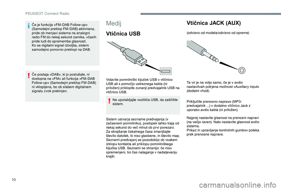 Peugeot 301 2018 Priročnik za lastnika (in Slovenian) 10
Medij
Vtičnica USB
Vstavite pomnilniški ključek USB v vtičnico
USB ali s pomočjo ustreznega kabla (ni
priložen) priklopite zunanji predvajalnik USB na
vtičnico USB.Ne uporabljajte vozliš Peugeot 301 2018 Priročnik za lastnika (in Slovenian) 10
Medij
Vtičnica USB
Vstavite pomnilniški ključek USB v vtičnico
USB ali s pomočjo ustreznega kabla (ni
priložen) priklopite zunanji predvajalnik USB na
vtičnico USB.Ne uporabljajte vozliš
