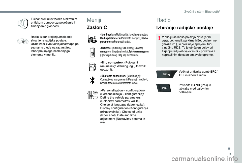 Peugeot 301 2018 Priročnik za lastnika (in Slovenian) 3
Tišina: prekinitev zvoka s hkratnim
pritiskom gumbov za povečanje in
zmanjšanje glasnosti.
Radio: izbor prejšnje/naslednje
shranjene radijske postaje.
USB: izbor zvrsti/izvajalca/mape po
sez Peugeot 301 2018 Priročnik za lastnika (in Slovenian) 3
Tišina: prekinitev zvoka s hkratnim
pritiskom gumbov za povečanje in
zmanjšanje glasnosti.
Radio: izbor prejšnje/naslednje
shranjene radijske postaje.
USB: izbor zvrsti/izvajalca/mape po
sez