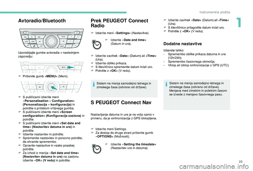 Peugeot 301 2018 Priročnik za lastnika (in Slovenian) 25
Avtoradio/BluetoothPrek PEUGEOT Connect
Radio
F Izberite meni »Settings« (Nastavitve).
F
Iz
berite »Date and time «
(Datum in ura).
F
I
zberite zavihek » Date« (Datum) ali » Time«
Peugeot 301 2018 Priročnik za lastnika (in Slovenian) 25
Avtoradio/BluetoothPrek PEUGEOT Connect
Radio
F Izberite meni »Settings« (Nastavitve).
F
Iz
berite »Date and time «
(Datum in ura).
F
I
zberite zavihek » Date« (Datum) ali » Time«
