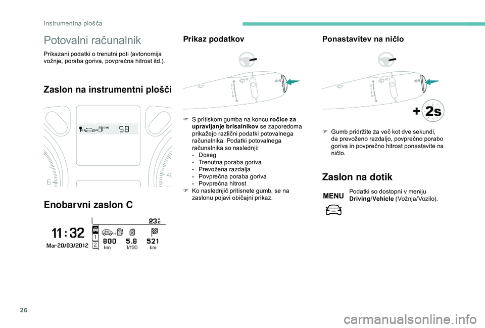 Peugeot 301 2018 Priročnik za lastnika (in Slovenian) 26
Potovalni računalnik
Prikazani podatki o trenutni poti (avtonomija
vožnje, poraba goriva, povprečna hitrost itd.).
Zaslon na instrumentni plošči
Enobarvni zaslon C
Prikaz podatkov
F S pritisk Peugeot 301 2018 Priročnik za lastnika (in Slovenian) 26
Potovalni računalnik
Prikazani podatki o trenutni poti (avtonomija
vožnje, poraba goriva, povprečna hitrost itd.).
Zaslon na instrumentni plošči
Enobarvni zaslon C
Prikaz podatkov
F S pritisk