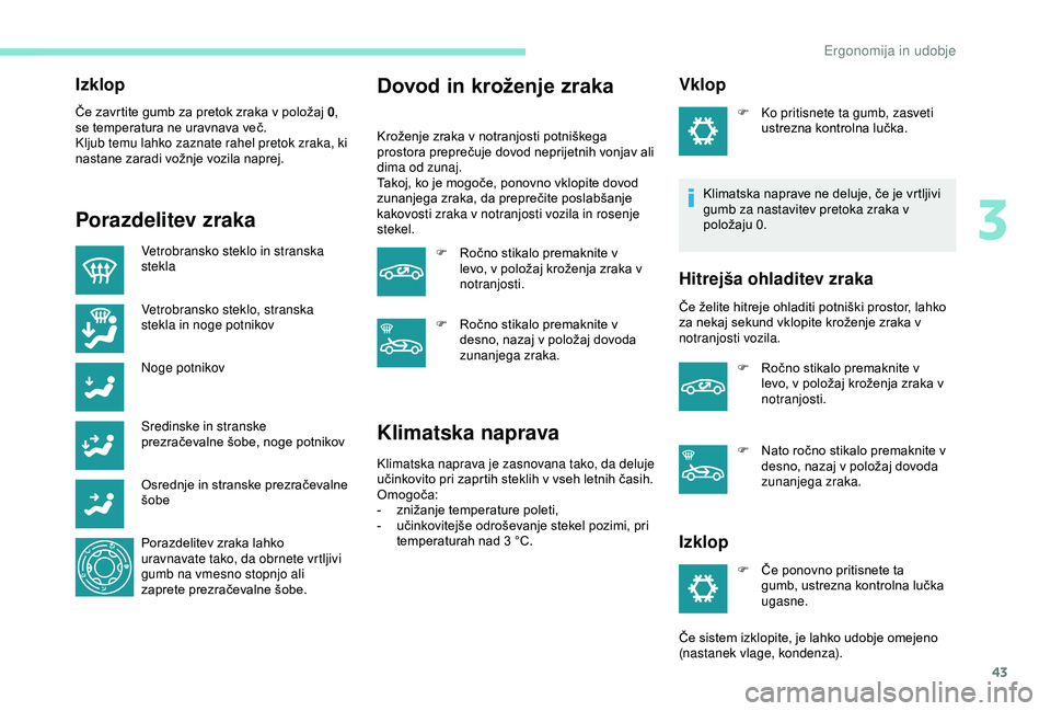 Peugeot 301 2018 Priročnik za lastnika (in Slovenian) 43
Izklop
Če zavrtite gumb za pretok zraka v položaj 0,
se temperatura ne uravnava več.
Kljub temu lahko zaznate rahel pretok zraka, ki
nastane zaradi vožnje vozila naprej.
Porazdelitev zraka
Ve Peugeot 301 2018 Priročnik za lastnika (in Slovenian) 43
Izklop
Če zavrtite gumb za pretok zraka v položaj 0,
se temperatura ne uravnava več.
Kljub temu lahko zaznate rahel pretok zraka, ki
nastane zaradi vožnje vozila naprej.
Porazdelitev zraka
Ve