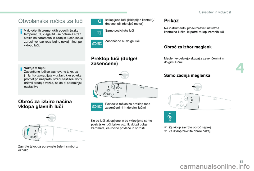 Peugeot 301 2018 Priročnik za lastnika (in Slovenian) 51
Obvolanska ročica za luči
V določenih vremenskih pogojih (nizka
temperatura, vlaga itd.) se notranja stran
stekla na žarometih in zadnjih lučeh lahko
zarosi, vendar rosa izgine nekaj minut Peugeot 301 2018 Priročnik za lastnika (in Slovenian) 51
Obvolanska ročica za luči
V določenih vremenskih pogojih (nizka
temperatura, vlaga itd.) se notranja stran
stekla na žarometih in zadnjih lučeh lahko
zarosi, vendar rosa izgine nekaj minut