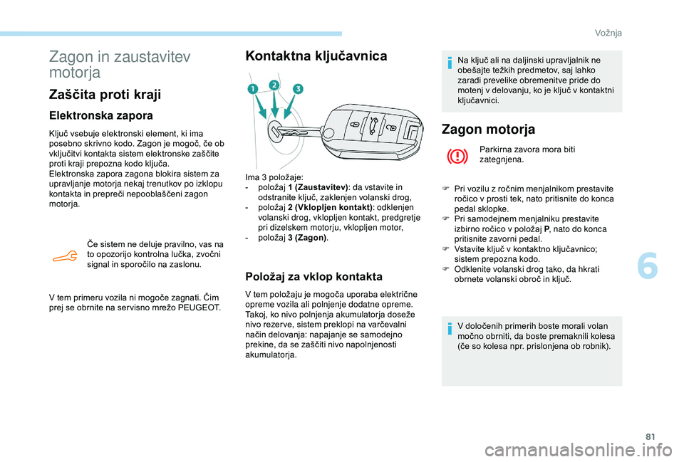 Peugeot 301 2018 Priročnik za lastnika (in Slovenian) 81
Zagon in zaustavitev
motorja
Zaščita proti kraji
Elektronska zapora
Ključ vsebuje elektronski element, ki ima
posebno skrivno kodo. Zagon je mogoč, če ob
vključitvi kontakta sistem elektro Peugeot 301 2018 Priročnik za lastnika (in Slovenian) 81
Zagon in zaustavitev
motorja
Zaščita proti kraji
Elektronska zapora
Ključ vsebuje elektronski element, ki ima
posebno skrivno kodo. Zagon je mogoč, če ob
vključitvi kontakta sistem elektro