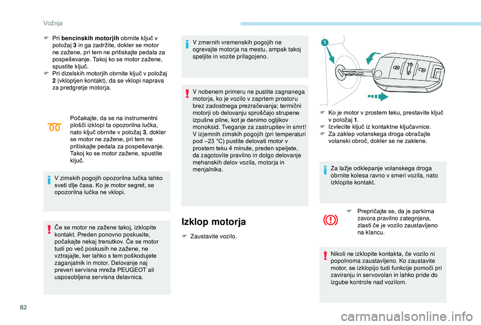 Peugeot 301 2018 Priročnik za lastnika (in Slovenian) 82
F Pri bencinskih motorjih obrnite ključ v
položaj 3 in ga zadržite, dokler se motor
ne zažene, pri tem ne pritiskajte pedala za
pospeševanje. Takoj ko se motor zažene,
spustite ključ.
F Peugeot 301 2018 Priročnik za lastnika (in Slovenian) 82
F Pri bencinskih motorjih obrnite ključ v
položaj 3 in ga zadržite, dokler se motor
ne zažene, pri tem ne pritiskajte pedala za
pospeševanje. Takoj ko se motor zažene,
spustite ključ.
F