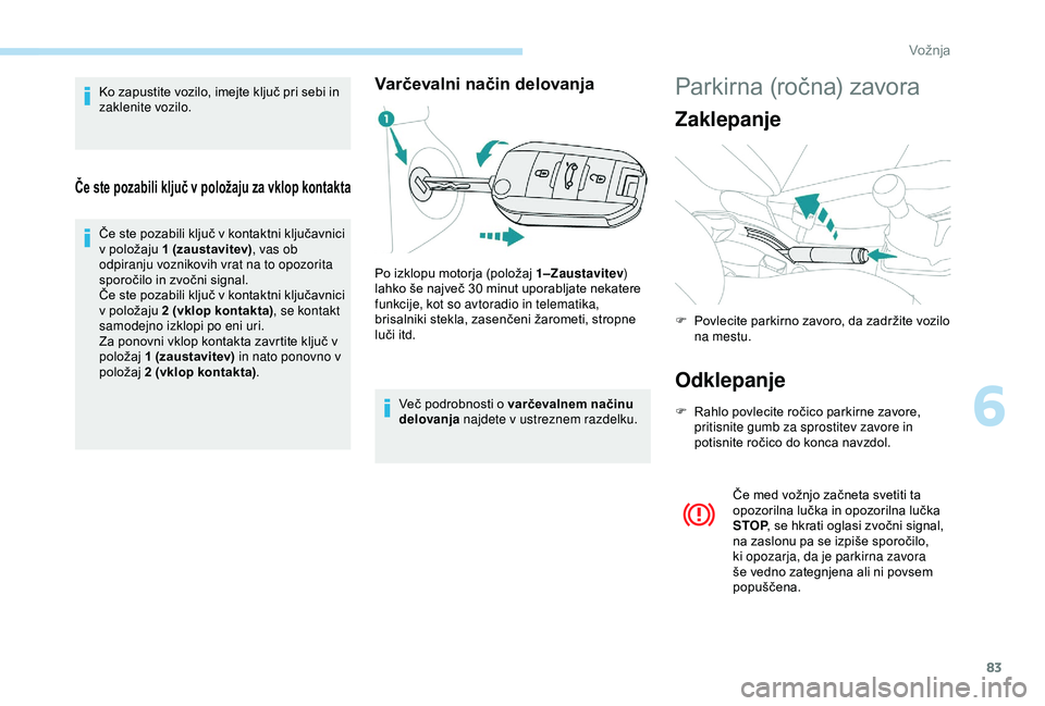 Peugeot 301 2018 Priročnik za lastnika (in Slovenian) 83
Ko zapustite vozilo, imejte ključ pri sebi in
zaklenite vozilo.
Če ste pozabili ključ v položaju za vklop kontakta
Če ste pozabili ključ v kontaktni ključavnici
v položaju 1 (zaustavitev) Peugeot 301 2018 Priročnik za lastnika (in Slovenian) 83
Ko zapustite vozilo, imejte ključ pri sebi in
zaklenite vozilo.
Če ste pozabili ključ v položaju za vklop kontakta
Če ste pozabili ključ v kontaktni ključavnici
v položaju 1 (zaustavitev)