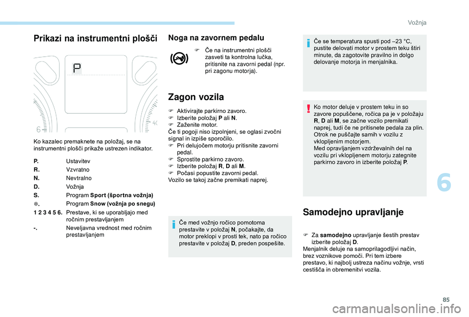 Peugeot 301 2018 Priročnik za lastnika (in Slovenian) 85
Prikazi na instrumentni ploščiNoga na zavornem pedalu
F Če na instrumentni plošči zasveti ta kontrolna lučka,
pritisnite na zavorni pedal (npr.
pri zagonu motorja).
Zagon vozila
Samodejno u Peugeot 301 2018 Priročnik za lastnika (in Slovenian) 85
Prikazi na instrumentni ploščiNoga na zavornem pedalu
F Če na instrumentni plošči zasveti ta kontrolna lučka,
pritisnite na zavorni pedal (npr.
pri zagonu motorja).
Zagon vozila
Samodejno u