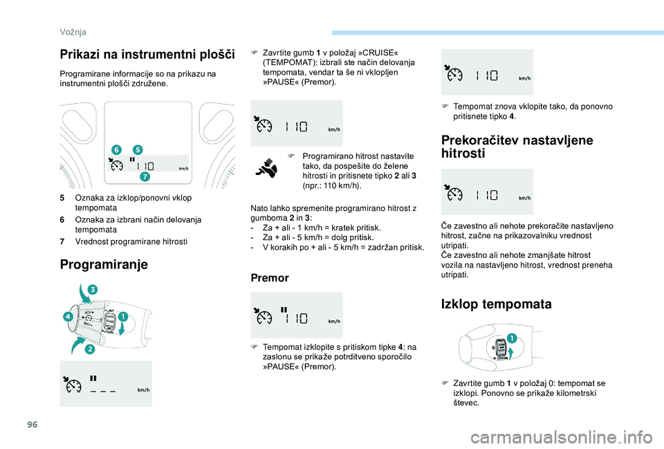 Peugeot 301 2018 Priročnik za lastnika (in Slovenian) 96
5Oznaka za izklop/ponovni vklop
tempomata
6 Oznaka za izbrani način delovanja
tempomata
7 Vrednost programirane hitrosti
Programiranje
F Zavrtite gumb 1 v položaj »CRUISE«
(TEMPOMAT): izbral Peugeot 301 2018 Priročnik za lastnika (in Slovenian) 96
5Oznaka za izklop/ponovni vklop
tempomata
6 Oznaka za izbrani način delovanja
tempomata
7 Vrednost programirane hitrosti
Programiranje
F Zavrtite gumb 1 v položaj »CRUISE«
(TEMPOMAT): izbral
