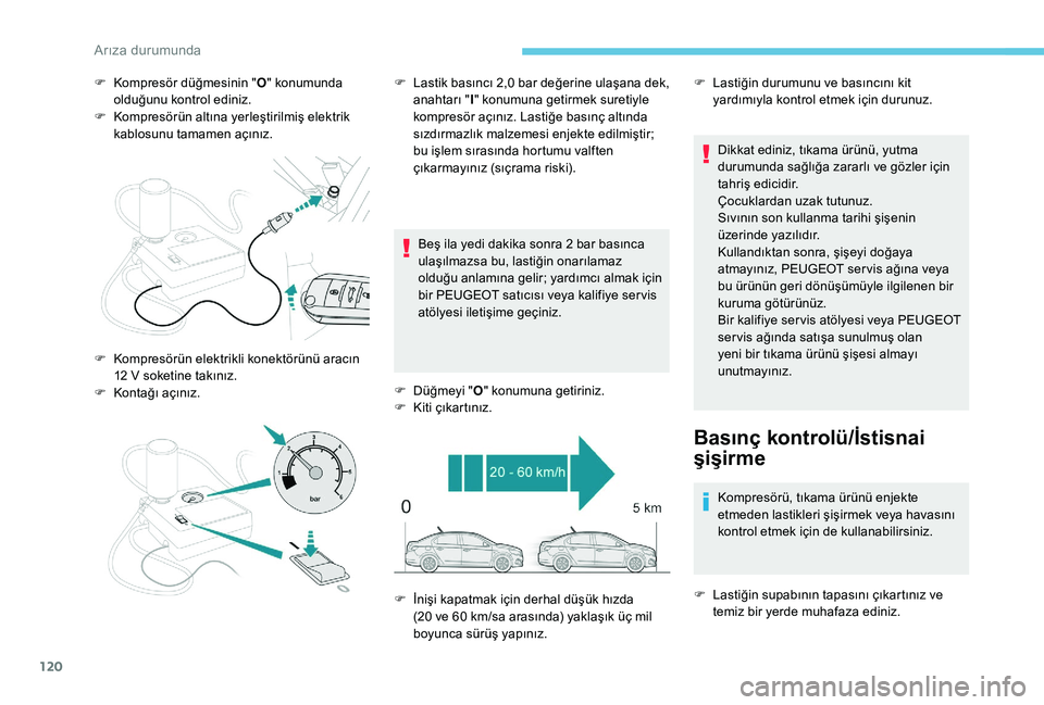 Peugeot 301 2018 Kullanım Kılavuzu (in Turkish) 120
F Kompresör düğmesinin "O" konumunda
olduğunu kontrol ediniz.
F
K
ompresörün altına yerleştirilmiş elektrik
kablosunu tamamen açınız.
Beş ila yedi dakika sonra 2
bar ba Peugeot 301 2018 Kullanım Kılavuzu (in Turkish) 120
F Kompresör düğmesinin "O" konumunda
olduğunu kontrol ediniz.
F
K
ompresörün altına yerleştirilmiş elektrik
kablosunu tamamen açınız.
Beş ila yedi dakika sonra 2
bar ba