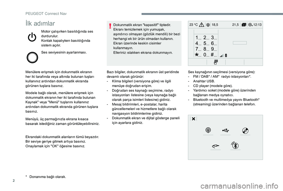 Peugeot 301 2018  Kullanım Kılavuzu (in Turkish) 2
12:13
18,5 21,5
23 °Cİlk adımlar
Motor çalışırken basıldığında ses 
durdurulur.
Kontak kapalıyken basıldığında 
sistem açılır.
Ses seviyesinin ayarlanması.
Menülere erişmek iç