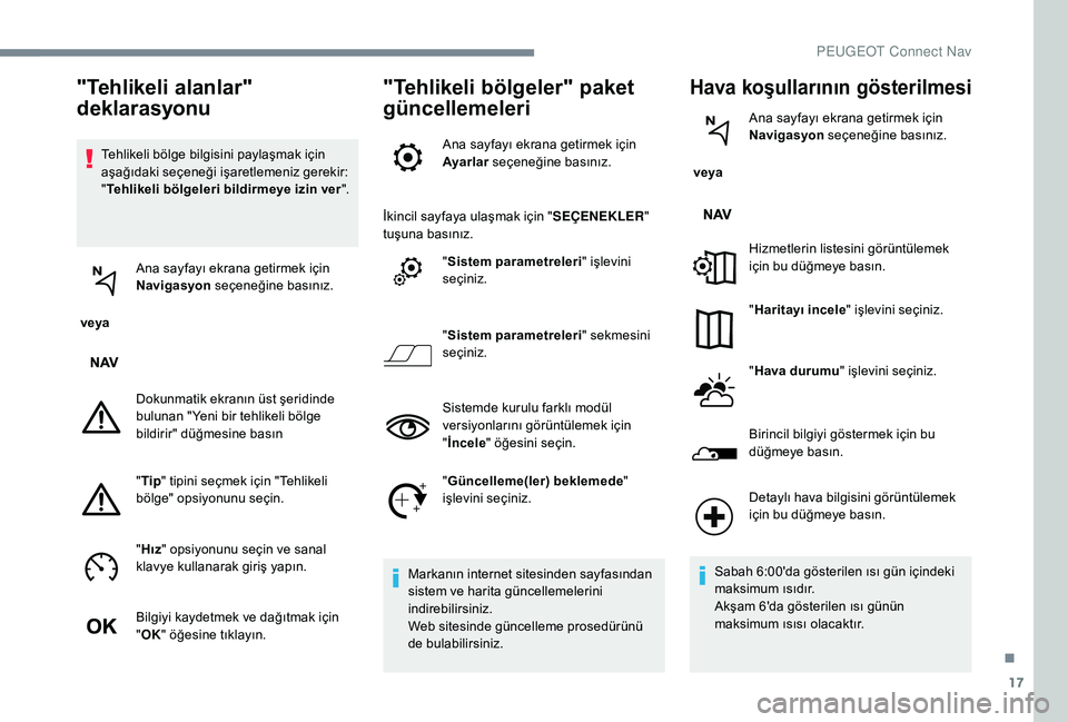 Peugeot 301 2018 Kullanım Kılavuzu (in Turkish) 17
Tehlikeli bölge bilgisini paylaşmak için
aşağıdaki seçeneği işaretlemeniz gerekir:
"Tehlikeli bölgeleri bildirmeye izin ver ".
veya Ana sayfayı ekrana getirmek için
Navigas Peugeot 301 2018 Kullanım Kılavuzu (in Turkish) 17
Tehlikeli bölge bilgisini paylaşmak için
aşağıdaki seçeneği işaretlemeniz gerekir:
"Tehlikeli bölgeleri bildirmeye izin ver ".
veya Ana sayfayı ekrana getirmek için
Navigas