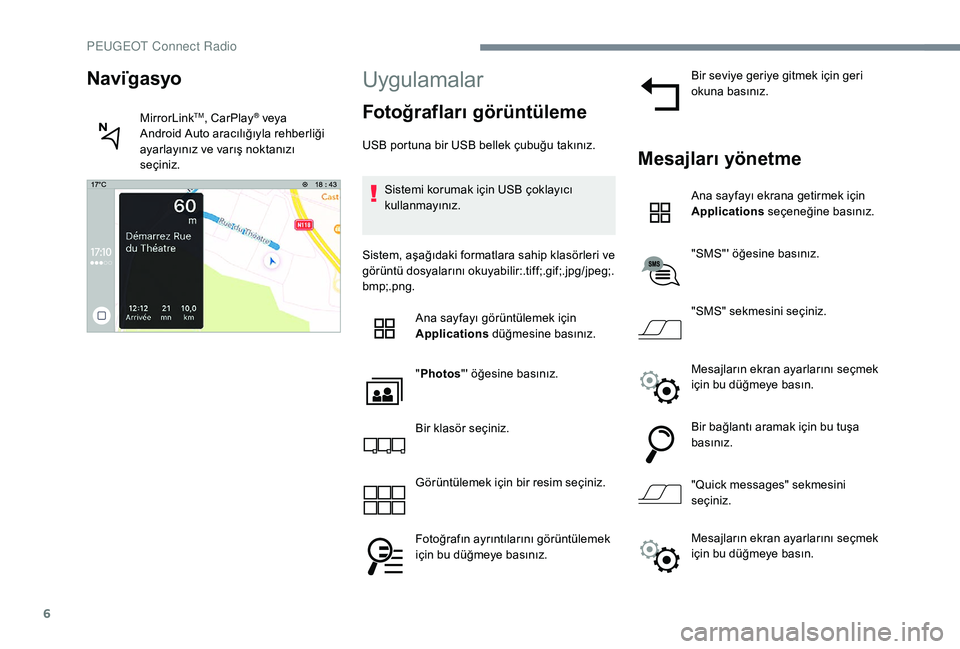 Peugeot 301 2018  Kullanım Kılavuzu (in Turkish) 6
Uygulamalar
Fotoğrafları görüntüleme
USB portuna bir USB bellek çubuğu takınız.Sistemi korumak için USB çoklayıcı 
kullanmayınız.
Sistem, aşağıdaki formatlara sahip klasörleri ve 