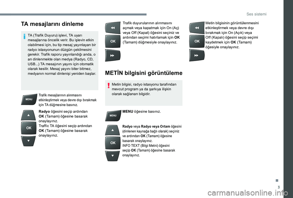 Peugeot 301 2018 Kullanım Kılavuzu (in Turkish) 3
TA mesajlarını dinleme
TA (Trafik Duyuru) işlevi, TA uyarı
mesajlarına öncelik verir. Bu işlevin etkin
olabilmesi için, bu tip mesaj yayınlayan bir
radyo istasyonunun düzgün çekilmesi Peugeot 301 2018 Kullanım Kılavuzu (in Turkish) 3
TA mesajlarını dinleme
TA (Trafik Duyuru) işlevi, TA uyarı
mesajlarına öncelik verir. Bu işlevin etkin
olabilmesi için, bu tip mesaj yayınlayan bir
radyo istasyonunun düzgün çekilmesi
