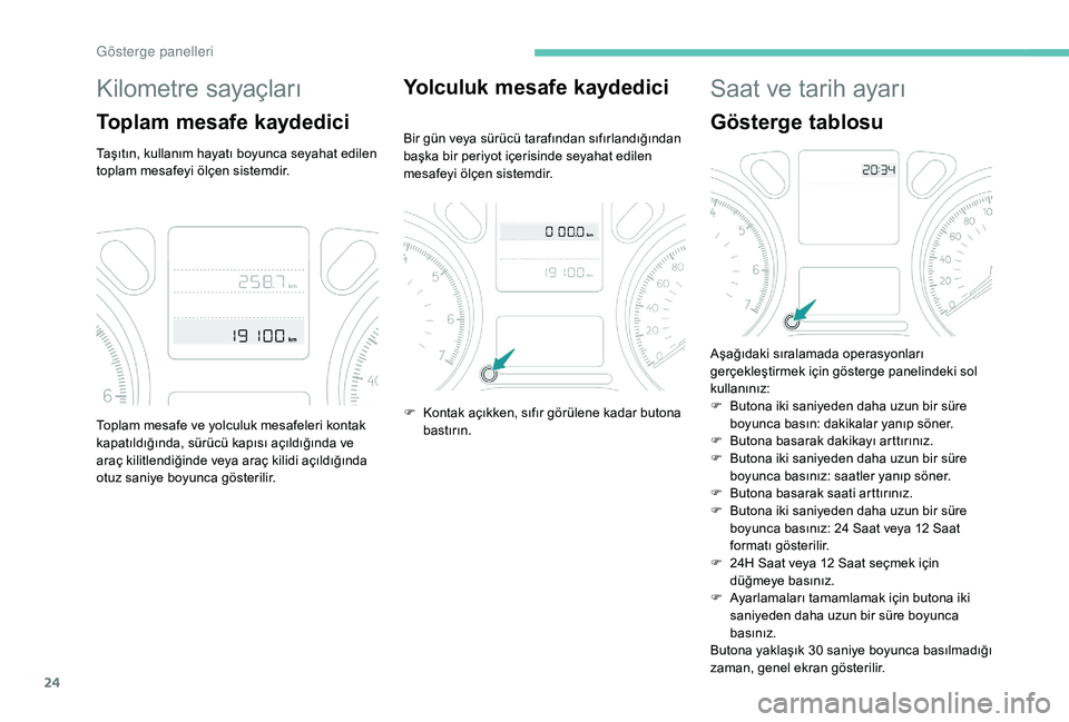 Peugeot 301 2018 Kullanım Kılavuzu (in Turkish) 24
Kilometre sayaçları
Toplam mesafe kaydedici
Taşıtın, kullanım hayatı boyunca seyahat edilen
toplam mesafeyi ölçen sistemdir.
Yolculuk mesafe kaydedici
Bir gün veya sürücü tarafından Peugeot 301 2018 Kullanım Kılavuzu (in Turkish) 24
Kilometre sayaçları
Toplam mesafe kaydedici
Taşıtın, kullanım hayatı boyunca seyahat edilen
toplam mesafeyi ölçen sistemdir.
Yolculuk mesafe kaydedici
Bir gün veya sürücü tarafından