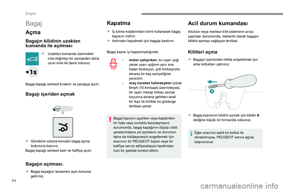 Peugeot 301 2018 Kullanım Kılavuzu (in Turkish) 34
Bagaj
Açma
Bagajın kilidinin uzaktan
kumanda ile açılması
F Uzaktan kumanda üzerindeki orta düğmeyi bir saniyeden daha
uzun süre ile basılı tutunuz.
Bagaj kapağı serbest bırakılır Peugeot 301 2018 Kullanım Kılavuzu (in Turkish) 34
Bagaj
Açma
Bagajın kilidinin uzaktan
kumanda ile açılması
F Uzaktan kumanda üzerindeki orta düğmeyi bir saniyeden daha
uzun süre ile basılı tutunuz.
Bagaj kapağı serbest bırakılır