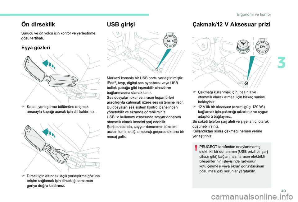 Peugeot 301 2018  Kullanım Kılavuzu (in Turkish) 49
Ön dirseklik
Sürücü ve ön yolcu için konfor ve yerleştirme 
gözü tertibatı.
Eşya gözleri
USB girişiÇakmak/12  V  Aksesuar prizi
PEUGEOT tarafından onaylanmamış 
elektrikli bir dona