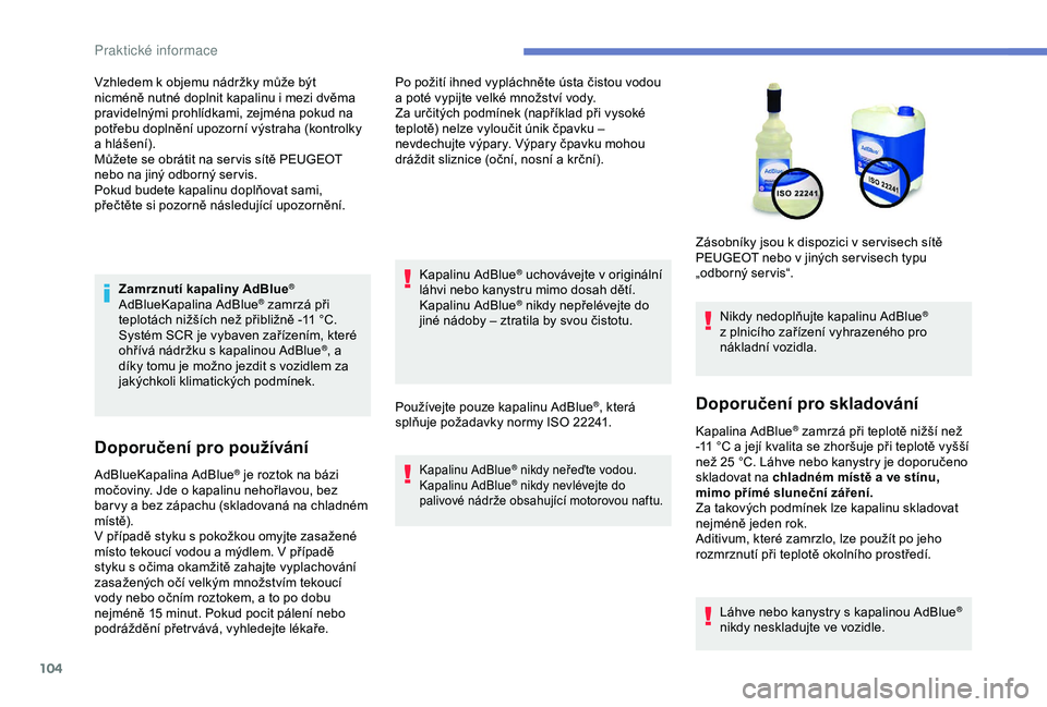 Peugeot 301 2018 Návod k obsluze (in Czech) 104
Zamrznutí kapaliny AdBlue®
AdBlueKapalina AdBlue® zamrzá při
teplotách nižších než přibližně -11 °C.
Systém SCR je vybaven zařízením, které
ohřívá nádržku s kapalinou A Peugeot 301 2018 Návod k obsluze (in Czech) 104
Zamrznutí kapaliny AdBlue®
AdBlueKapalina AdBlue® zamrzá při
teplotách nižších než přibližně -11 °C.
Systém SCR je vybaven zařízením, které
ohřívá nádržku s kapalinou A