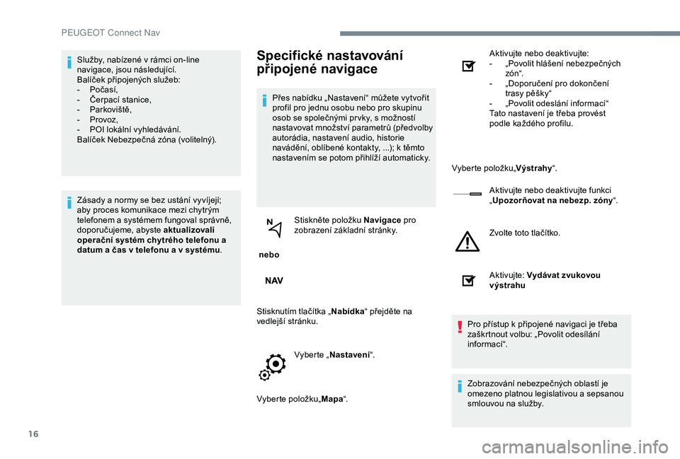 Peugeot 301 2018 Návod k obsluze (in Czech) 16
Služby, nabízené v rámci on-line
navigace, jsou následující.
Balíček připojených služeb:
-
P
očasí,
-
Č
erpací stanice,
-
P
arkoviště,
-
P
rovoz,
-
P
OI lokální vy Peugeot 301 2018 Návod k obsluze (in Czech) 16
Služby, nabízené v rámci on-line
navigace, jsou následující.
Balíček připojených služeb:
-
P
očasí,
-
Č
erpací stanice,
-
P
arkoviště,
-
P
rovoz,
-
P
OI lokální vy