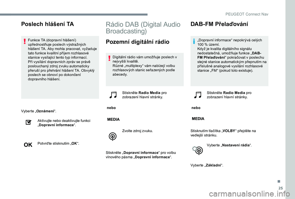 Peugeot 301 2018  Návod k obsluze (in Czech) 25
Vyberte „Oznámení “.
Aktivujte nebo deaktivujte funkci 
„ Dopravní informace “.
Potvrďte stisknutím „ OK“.
Rádio DAB (Digital Audio 
Broadcasting)
Pozemní digitální rádio
Digi