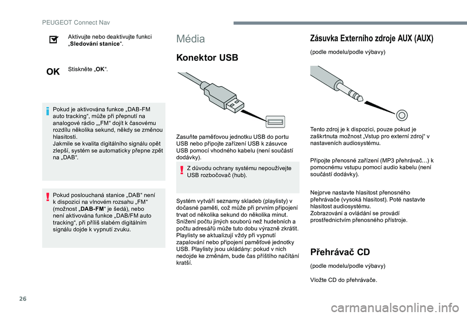 Peugeot 301 2018  Návod k obsluze (in Czech) 26
Aktivujte nebo deaktivujte funkci 
„Sledování stanice “.
Stiskněte „ OK“.
Pokud je aktivována funkce „DAB-FM 
auto tracking“, může při přepnutí na 
analogové rádio „„FM