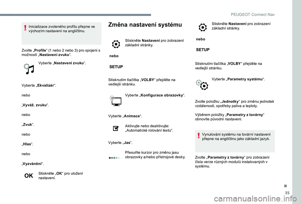 Peugeot 301 2018  Návod k obsluze (in Czech) 35
Vyberte „Ekvalizér “.
nebo
„ Vyváž. zvuku “.
nebo
„ Zvuk “.
nebo
„ Hlas “.
nebo
„ Vyzvánění “.
Stiskněte „ OK“ pro uložení 
nastavení.
Změna nastavení systému
 