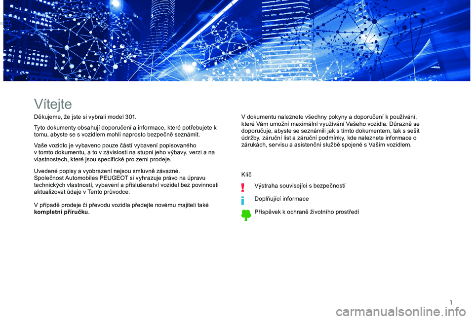 Peugeot 301 2018  Návod k obsluze (in Czech) 1
Vítejte
Děkujeme, že jste si vybrali model 301.
Tyto dokumenty obsahují doporučení a informace, které potřebujete k 
tomu, abyste se s vozidlem mohli naprosto bezpečně seznámit.
Vaše voz