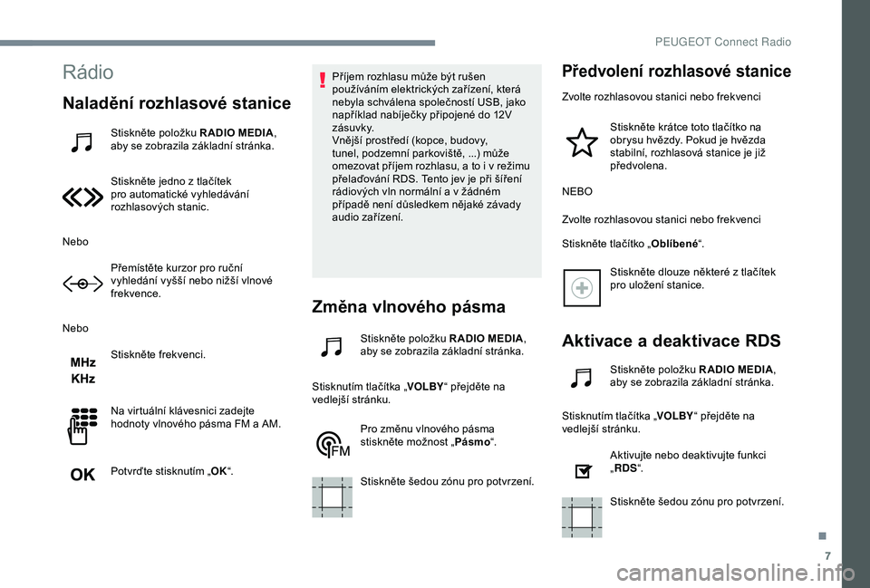 Peugeot 301 2018 Návod k obsluze (in Czech) 7
Rádio
Naladění rozhlasové stanice
Stiskněte položku R ADIO MEDIA,
aby se zobrazila základní stránka.
Stiskněte jedno z tlačítek
pro automatické vyhledávání
rozhlasových stanic.
N Peugeot 301 2018 Návod k obsluze (in Czech) 7
Rádio
Naladění rozhlasové stanice
Stiskněte položku R ADIO MEDIA,
aby se zobrazila základní stránka.
Stiskněte jedno z tlačítek
pro automatické vyhledávání
rozhlasových stanic.
N